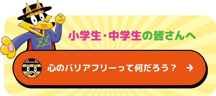 小学生・中学生の皆さんへ 「心のバリアフリー」って何だろう？