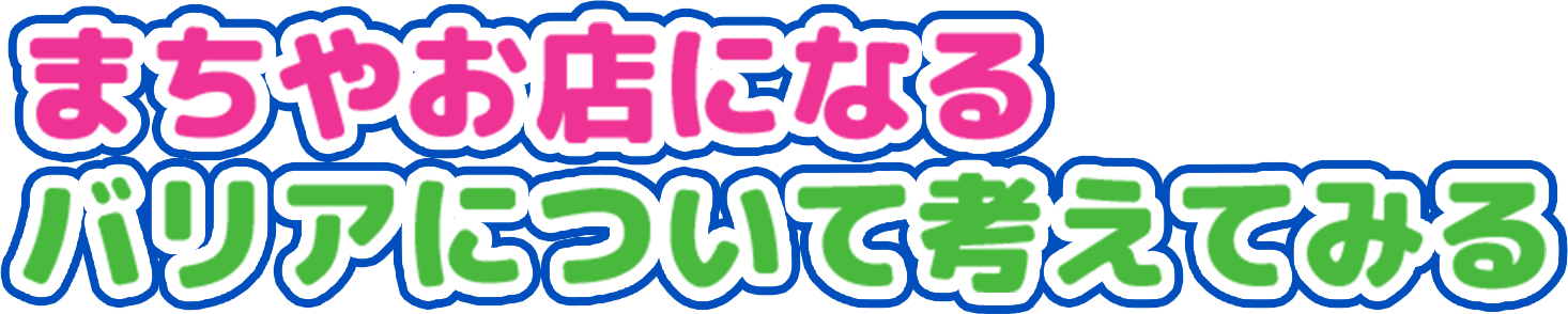 まちやお店になるバリアについて考えてみる