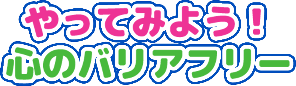 やってみよう! 心のバリアフリー