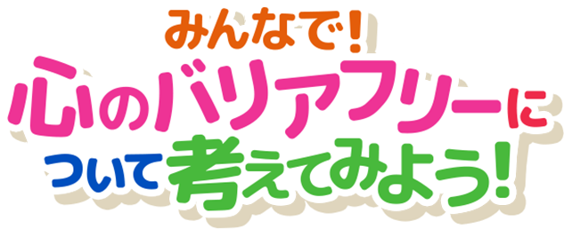 みんなで！心のバリアフリーについて考えてみよう！